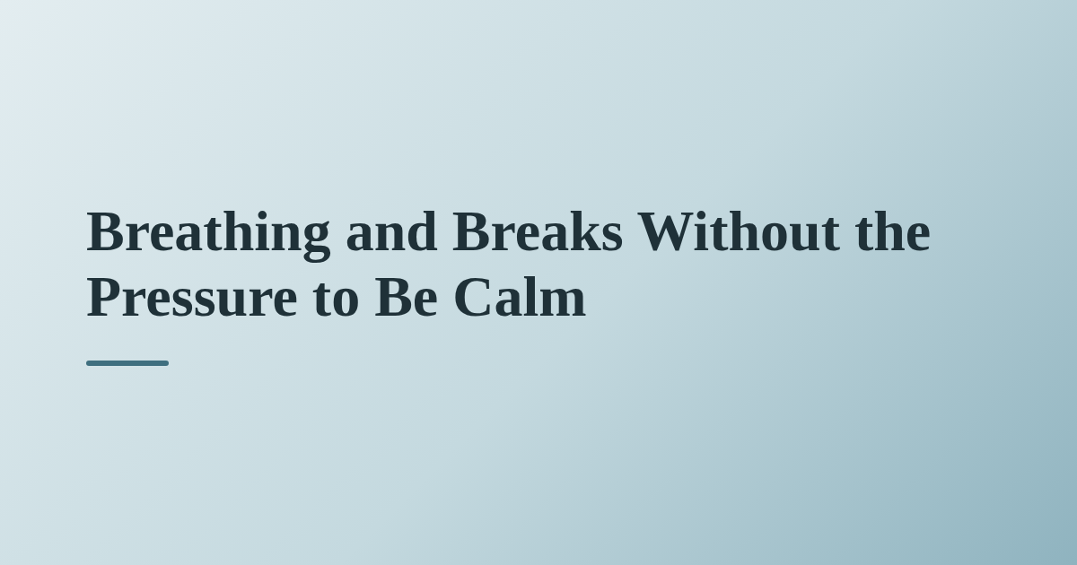 Breathing and Breaks Without the Pressure to Be Calm
